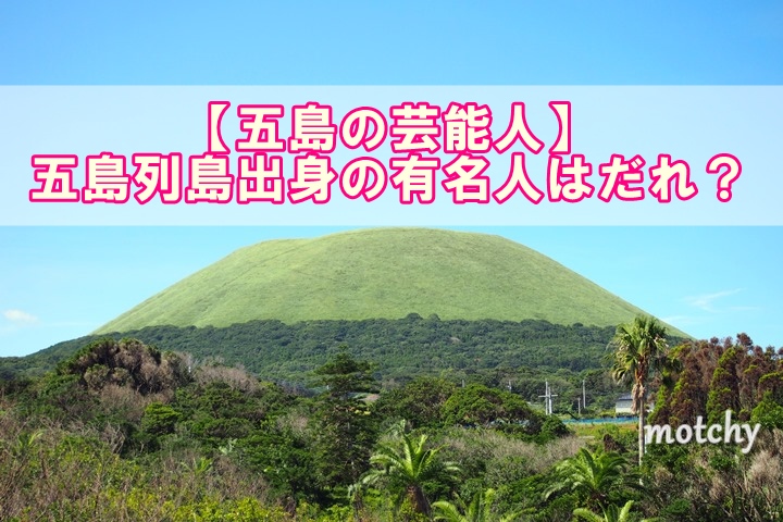 五島の芸能人 五島列島出身の有名人はだれ 五島サーチ